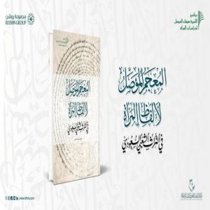 مركز الملك فيصل يصدر "المُعجَم المُؤَصِّل لألفاظِ المرأةِ في التُّراثِ الشَّعبيِّ السُّعوديِّ"